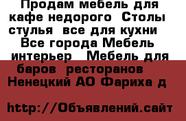 Продам мебель для кафе недорого. Столы, стулья, все для кухни. - Все города Мебель, интерьер » Мебель для баров, ресторанов   . Ненецкий АО,Фариха д.